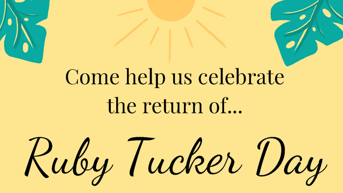 yellow background with a sun in the center and two green leaves in the top corners. Black words saying "Come help us celebrate the return of Ruby Tucker Day"